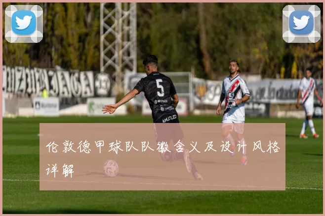 伦敦德甲球队队徽含义及设计风格详解