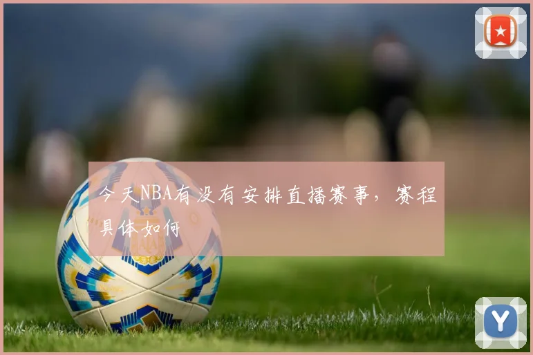 今天NBA有没有安排直播赛事，赛程具体如何