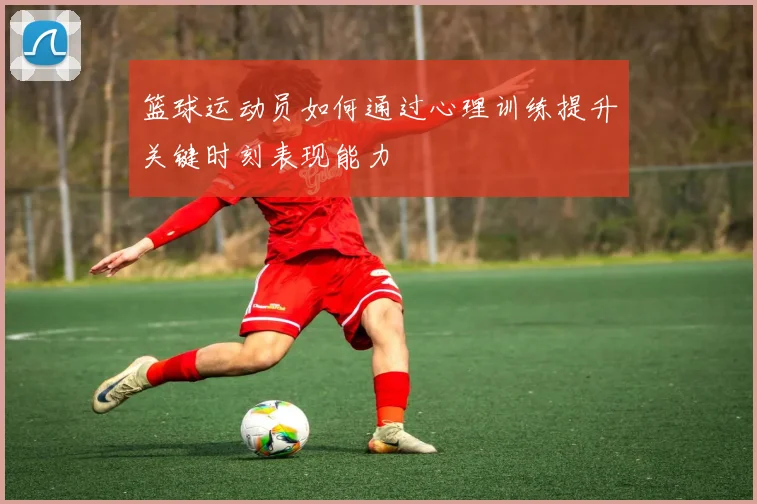 篮球运动员如何通过心理训练提升关键时刻表现能力