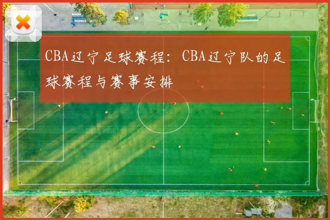 CBA辽宁足球赛程：CBA辽宁队的足球赛程与赛事安排