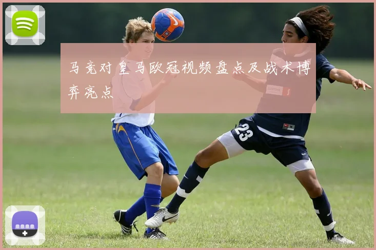 马竞对皇马欧冠视频盘点及战术博弈亮点