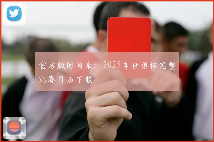 官方版时间表:2025年世俱杯完整比赛日历下载