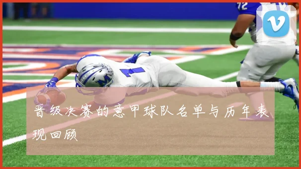 晋级决赛的意甲球队名单与历年表现回顾