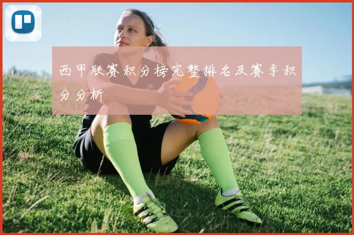 西甲联赛积分榜完整排名及赛季积分分析