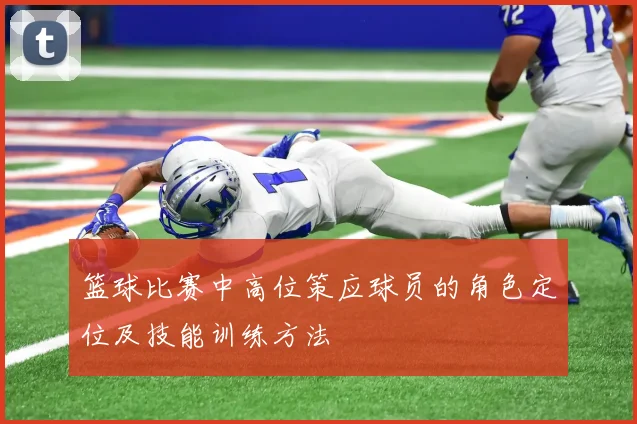 篮球比赛中高位策应球员的角色定位及技能训练方法
