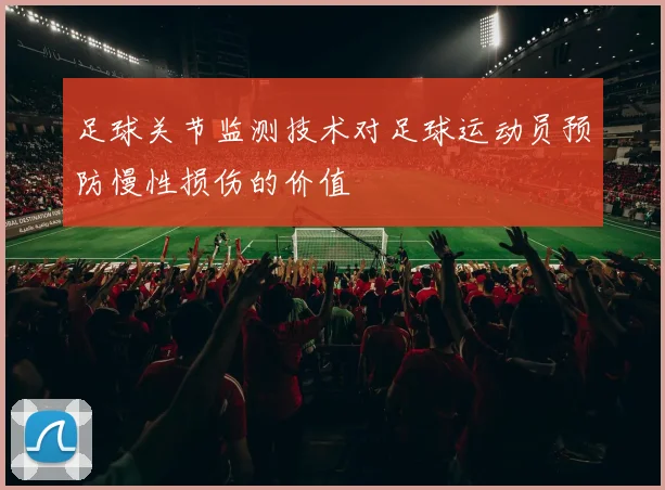 足球关节监测技术对足球运动员预防慢性损伤的价值